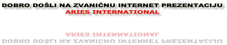 DOBRO DOŠLI NA ZVANIČNU INTERNET PREZENTACIJU
ARIES INTERNATIONAL


